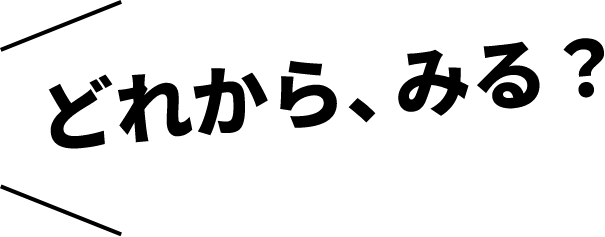 どれから、みる？